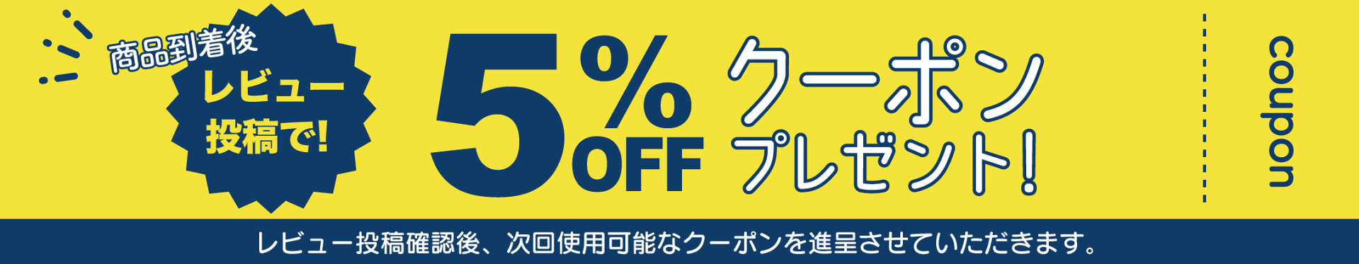 レビュー投稿で5％OFFクーポンプレゼント！