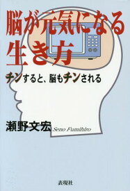 脳が元気になる生き方 「チン」すると、脳も「チン」される[本/雑誌] / 瀬野文宏/著