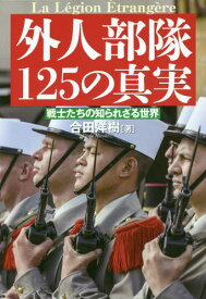 外人部隊125の真実 戦士たちの知られざる世界[本/雑誌] / 合田洋樹/著