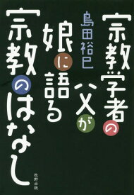 宗教学者の父が娘に語る宗教のはなし[本/雑誌] / 島田裕巳/著