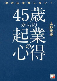 絶対に後悔しない!45歳からの起業の心得[本/雑誌] / 上野光夫/著