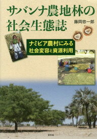 サバンナ農地林の社会生態誌-ナミビア農村[本/雑誌] / 藤岡悠一郎/著