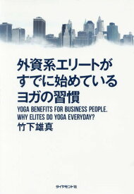 外資系エリートがすでに始めているヨガの習慣 YOGA BENEFITS FOR BUSINESS PEOPLE.WHY ELITES DO YOGA EVERYDAY?[本/雑誌] / 竹下雄真/著