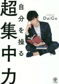 自分を操る超集中力[本/雑誌] / DaiGo/著