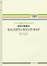 認知行動療法セルフカウンセリング・ガイド いつまでも健康で幸せに生きる! / 原タイトル:The Client’s Guide to Cognitive‐Behavioral Therapy[本/雑誌] (Challenge the CBT) / アルド・R・プッチ/著 森重さとり/訳 石垣琢麿/訳