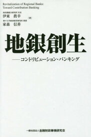 地銀創生 コントリビューション・バンキング[本/雑誌] / 伊東眞幸/著 家森信善/著