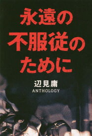 永遠の不服従のために 辺見庸アンソロジー[本/雑誌] / 辺見庸/著