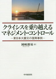 クライシスを乗り越えるマネジメント・コントロール 東日本大震災の復興事例[本/雑誌] / 岡崎路易/著