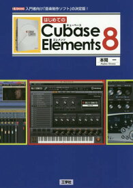 はじめてのCubase Elements 8 入門者向け「音楽制作ソフト」の決定版![本/雑誌] (I/O) / 本間一/著 IO編集部/編集