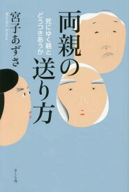 両親の送り方 死にゆく親とどうつきあうか[本/雑誌] / 宮子あずさ/著