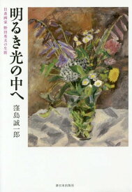 明るき光の中へ 日系画家野田英夫の生涯[本/雑誌] / 窪島誠一郎/著