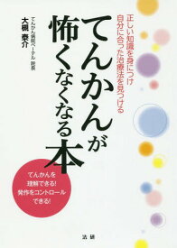 てんかんが怖くなくなる本 正しい知識を身につけ自分に合った治療法を見つける てんかんを理解できる!発作をコントロールできる![本/雑誌] / 大槻泰介/著