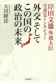 外交そしてこの国の政治の未来 岸田文雄外務大臣守護霊インタビュー[本/雑誌] / 大川隆法/著