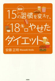 簡単!15の習慣を変えて、18キロやせたダイエット[本/雑誌] / 安藤正明/著