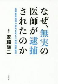 なぜ、無実の医師が逮捕されたのか 医療事故裁判の歴史を変えた大野病院裁判[本/雑誌] / 安福謙二/著