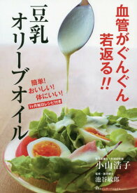 血管がぐんぐん若返る!!豆乳オリーブオイル 簡単!おいしい!体にいい!1ケ月毎日レシピ付き[本/雑誌] / 小山浩子/著 池谷敏郎/監修