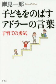 子どもをのばすアドラーの言葉 子育ての勇気[本/雑誌] / 岸見一郎/著