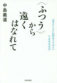 〈ふつう〉から遠くはなれて 「生きにくさ」に悩むすべての人へ 中島義道語録[本/雑誌] / 中島義道/著