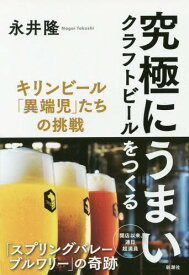 究極にうまいクラフトビールをつくる キリンビール「異端児」たちの挑戦[本/雑誌] / 永井隆/著