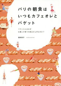 パリの朝食はいつもカフェオレとバゲット フランス人はなぜ仕事と子育ての両立が上手なのか?[本/雑誌] / 国末則子/著