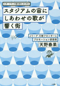 スタジアムの宙にしあわせの歌が響く街 スポーツでこの国を変えるために[本/雑誌] / 天野春果/著