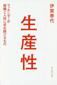 生産性 マッキンゼーが組織と人材に求め続けるもの[本/雑誌] / 伊賀泰代/著