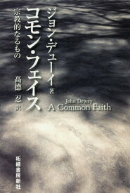 コモン・フェイス 宗教的なるもの / 原タイトル:A Common Faith[本/雑誌] / ジョン・デューイ/著 高徳忍/訳