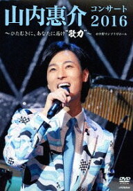 山内惠介コンサート2016～ひたむきに、あなたに届け”歌力”～[DVD] / 山内惠介