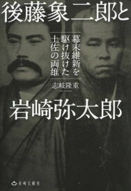 後藤象二郎と岩崎弥太郎 幕末維新を駆け抜[本/雑誌] / 志岐隆重/著