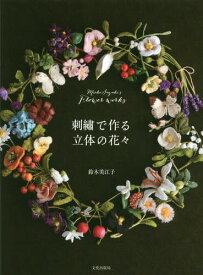 刺繍で作る立体の花々 Mieko Suzuki’s Flower works[本/雑誌] / 鈴木美江子/著