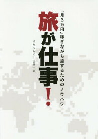 旅が仕事! 「月3万円」稼ぎながら旅するためのノウハウ[本/雑誌] / MASAKI世界一周/著