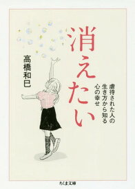 消えたい 虐待された人の生き方から知る心の幸せ[本/雑誌] (ちくま文庫) / 高橋和巳/著