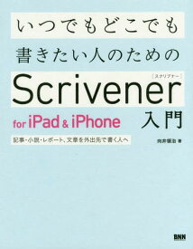 いつでもどこでも書きたい人のためのScrivener for iPad & iPhone入門 記事・小説・レポート、文章を外出先で書く人へ[本/雑誌] / 向井領治/著