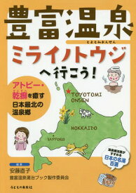 豊富温泉ミライノトウジへ行こう! アトピー・乾癬を癒す日本最北の温泉郷[本/雑誌] / 安藤直子/編著 豊富温泉湯治ブック製作委員会/編著