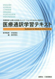 医療通訳学習テキスト 医療現場で必要な多言語コミュニケーションのための6ケ国語対応 ENGLISH KOREAN CHINESE SPANISH PORTUGUESE INDONESIAN[本/雑誌] / 沢田貴志/医学監修 西村明夫/編