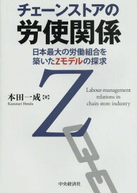 チェーンストアの労使関係 日本最大の労働組合を築いたZモデルの探求[本/雑誌] / 本田一成/著