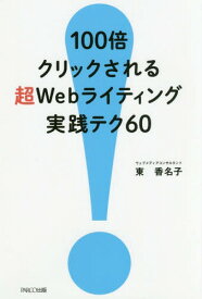 100倍クリックされる超Webライティング実践テク60[本/雑誌] / 東香名子/著