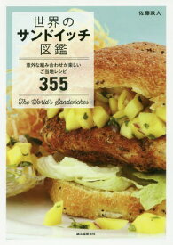 世界のサンドイッチ図鑑 意外な組み合わせが楽しいご当地レシピ355[本/雑誌] / 佐藤政人/著