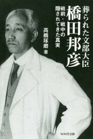 葬られた文部大臣、橋田邦彦 戦前・戦中の隠されてきた真実[本/雑誌] / 高橋琢磨/著