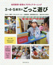 3・4・5歳児のごっこ遊び 幼児教育・保育のアクティブ・ラーニング Q&A+事例+ドキュメンテーション+指導計画+園内研修の方法+「遊びの中での学び」[本/雑誌] / 神長美津子/監修・編著 岩城眞佐子/編著 東京都中央区立月島幼稚園/編著