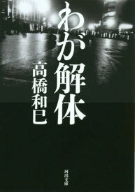 わが解体[本/雑誌] (河出文庫) / 高橋和巳/著