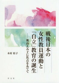 戦後日本の女性教員運動と「自立」教育の誕[本/雑誌] / 木村松子/著