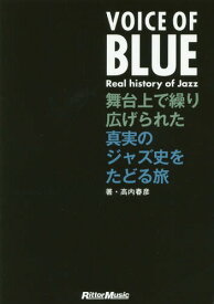 VOICE OF BLUE Real history of Jazz 舞台上で繰り広げられた真実のジャズ史をたどる旅[本/雑誌] / 高内春彦/著