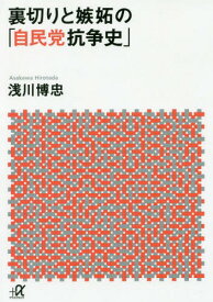 裏切りと嫉妬の「自民党抗争史」[本/雑誌] (講談社+α文庫) / 浅川博忠/〔著〕