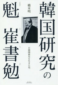 韓国研究の魁崔書勉 日韓関係史を生きた男[本/雑誌] / 橋本明/著