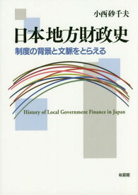 日本地方財政史 制度の背景と文脈をとらえる[本/雑誌] / 小西砂千夫/著
