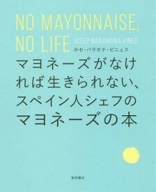 マヨネーズがなければ生きられない、スペイン人シェフのマヨネーズの本 NO MAYONNAISE NO LIFE[本/雑誌] / ホセ・バラオナ・ビニェス/著
