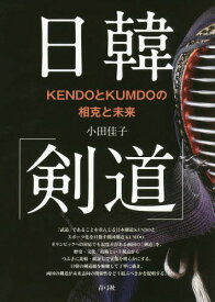 日韓「剣道」 KENDOとKUMDOの相[本/雑誌] / 小田佳子/著