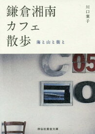 鎌倉・湘南カフェ散歩 海と山と街と[本/雑誌] (祥伝社黄金文庫) / 川口葉子/著