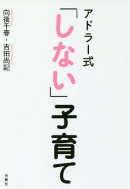 アドラー式「しない」子育て[本/雑誌] / 向後千春/著 吉田尚記/著